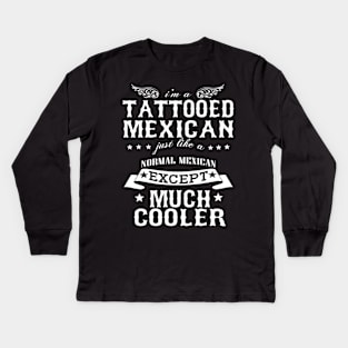 I’M A Tattooed Mexican Just Like A Normal Mexican Except Much Cooler Kids Long Sleeve T-Shirt